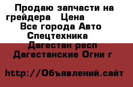 Продаю запчасти на грейдера › Цена ­ 10 000 - Все города Авто » Спецтехника   . Дагестан респ.,Дагестанские Огни г.